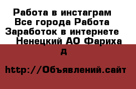 Работа в инстаграм - Все города Работа » Заработок в интернете   . Ненецкий АО,Фариха д.